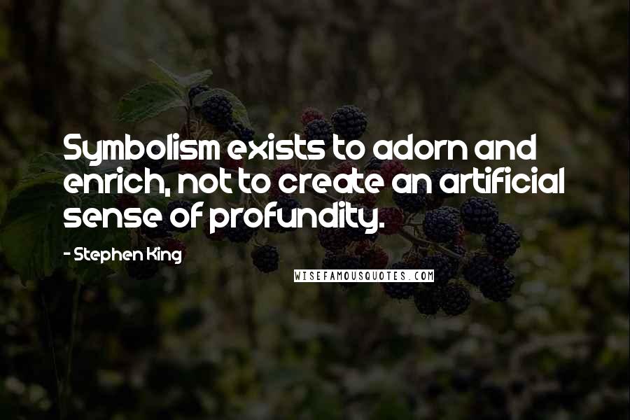 Stephen King Quotes: Symbolism exists to adorn and enrich, not to create an artificial sense of profundity.