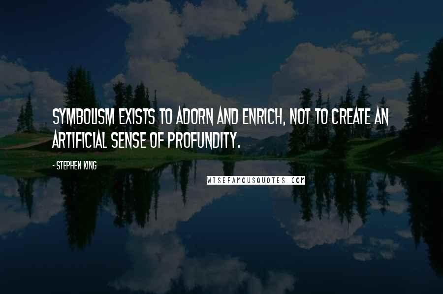 Stephen King Quotes: Symbolism exists to adorn and enrich, not to create an artificial sense of profundity.