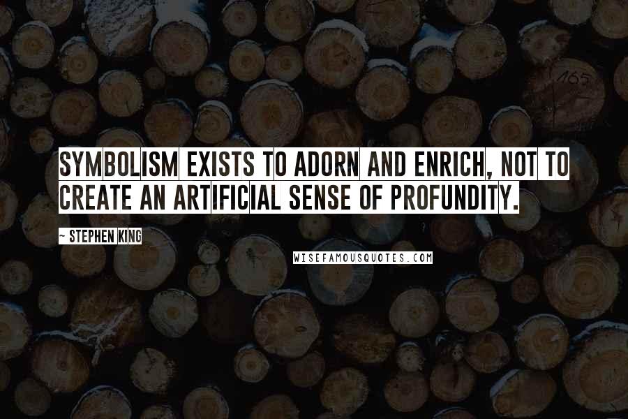 Stephen King Quotes: Symbolism exists to adorn and enrich, not to create an artificial sense of profundity.