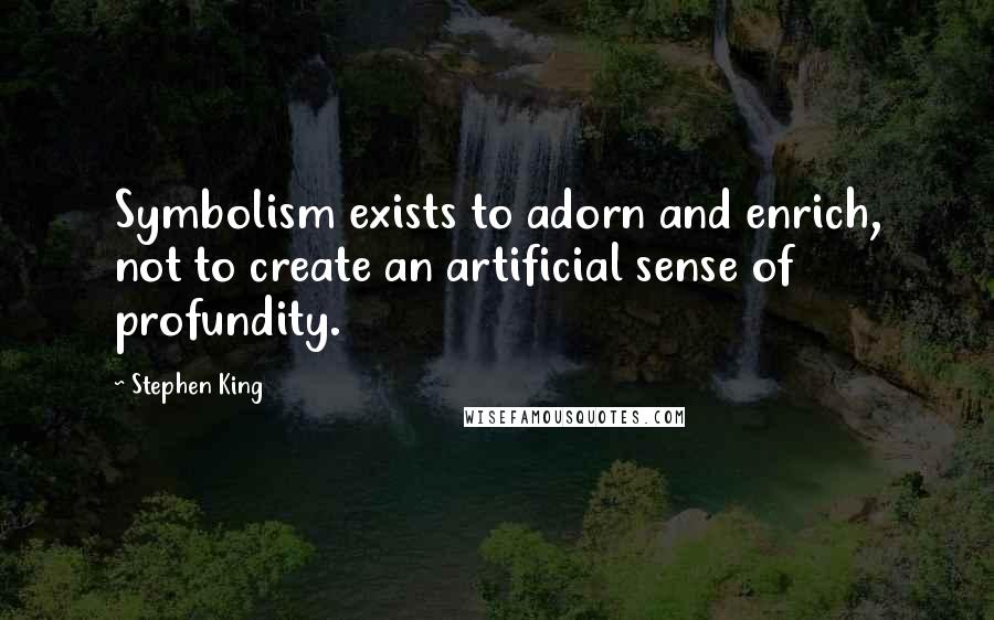 Stephen King Quotes: Symbolism exists to adorn and enrich, not to create an artificial sense of profundity.