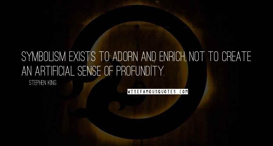 Stephen King Quotes: Symbolism exists to adorn and enrich, not to create an artificial sense of profundity.