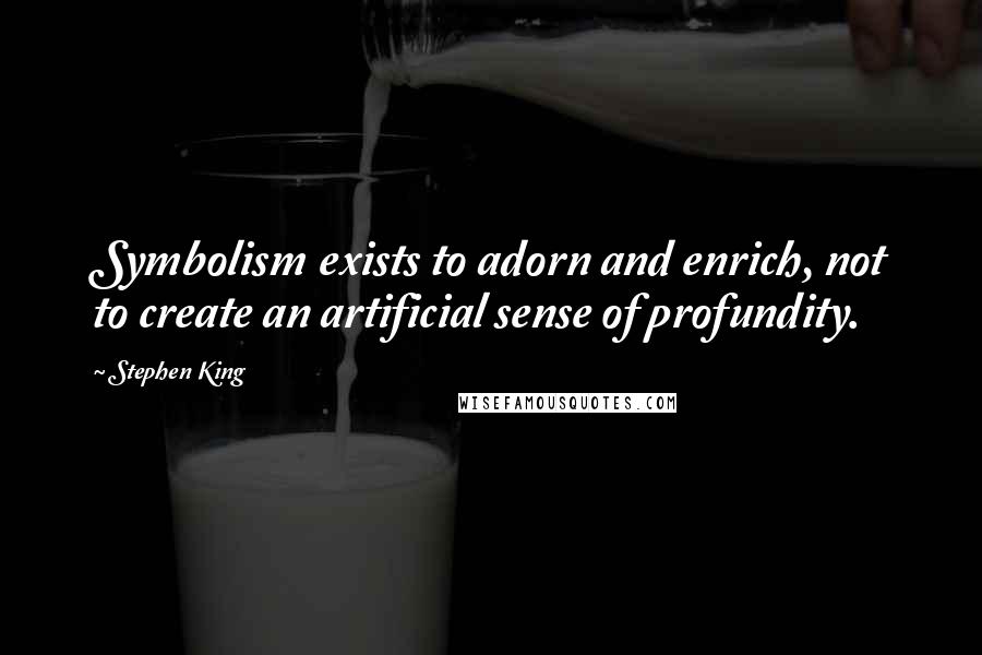 Stephen King Quotes: Symbolism exists to adorn and enrich, not to create an artificial sense of profundity.