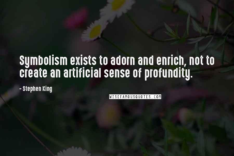 Stephen King Quotes: Symbolism exists to adorn and enrich, not to create an artificial sense of profundity.