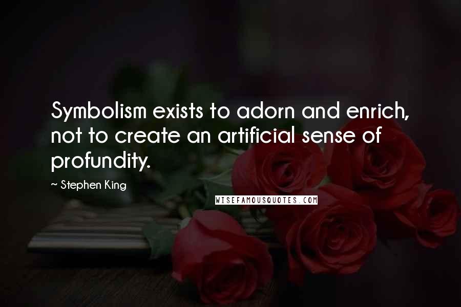 Stephen King Quotes: Symbolism exists to adorn and enrich, not to create an artificial sense of profundity.