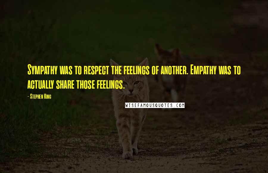 Stephen King Quotes: Sympathy was to respect the feelings of another. Empathy was to actually share those feelings.