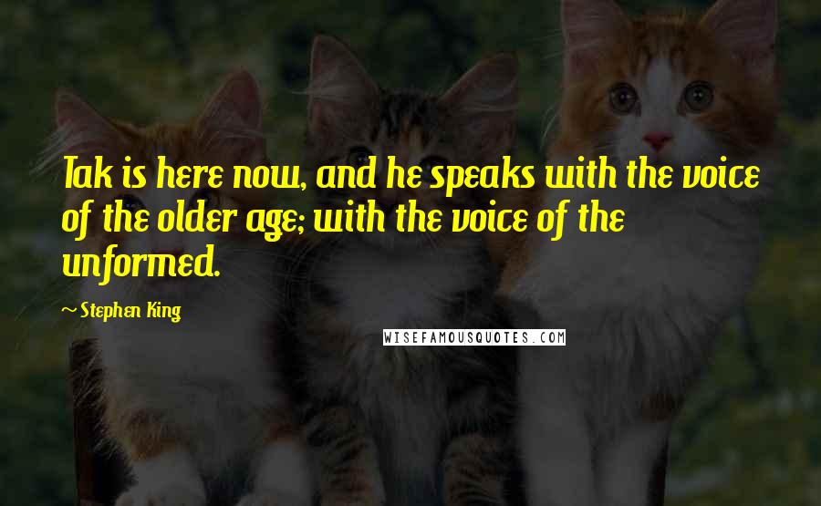 Stephen King Quotes: Tak is here now, and he speaks with the voice of the older age; with the voice of the unformed.
