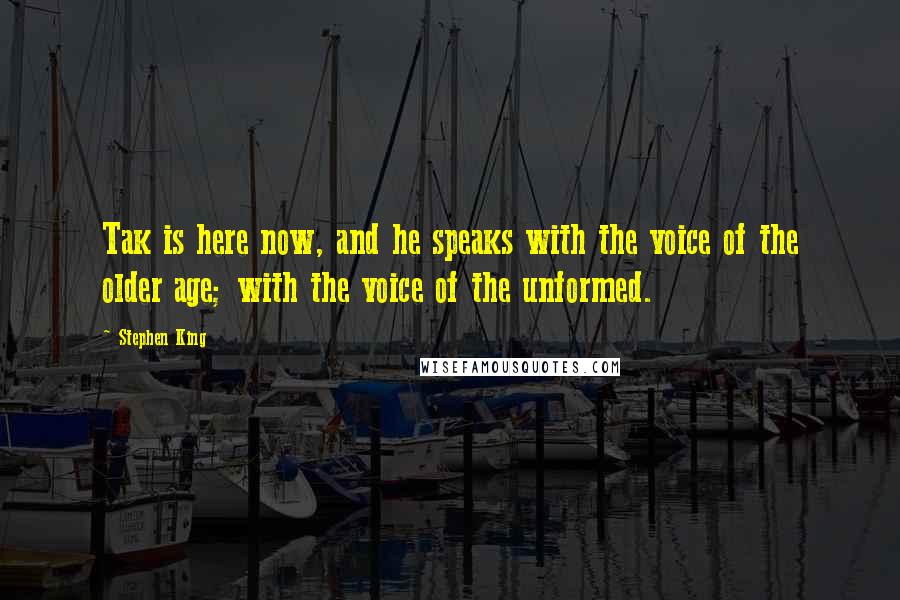 Stephen King Quotes: Tak is here now, and he speaks with the voice of the older age; with the voice of the unformed.