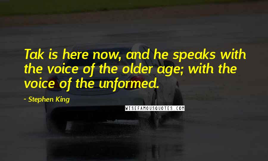 Stephen King Quotes: Tak is here now, and he speaks with the voice of the older age; with the voice of the unformed.