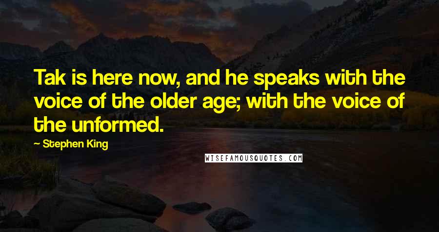 Stephen King Quotes: Tak is here now, and he speaks with the voice of the older age; with the voice of the unformed.