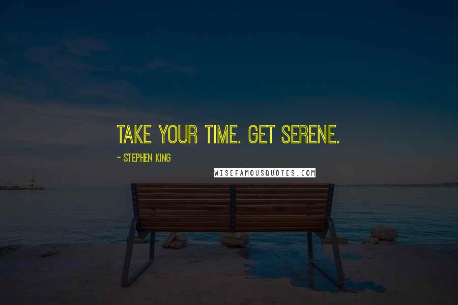 Stephen King Quotes: Take your time. Get serene.