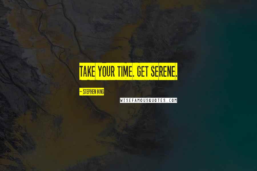 Stephen King Quotes: Take your time. Get serene.