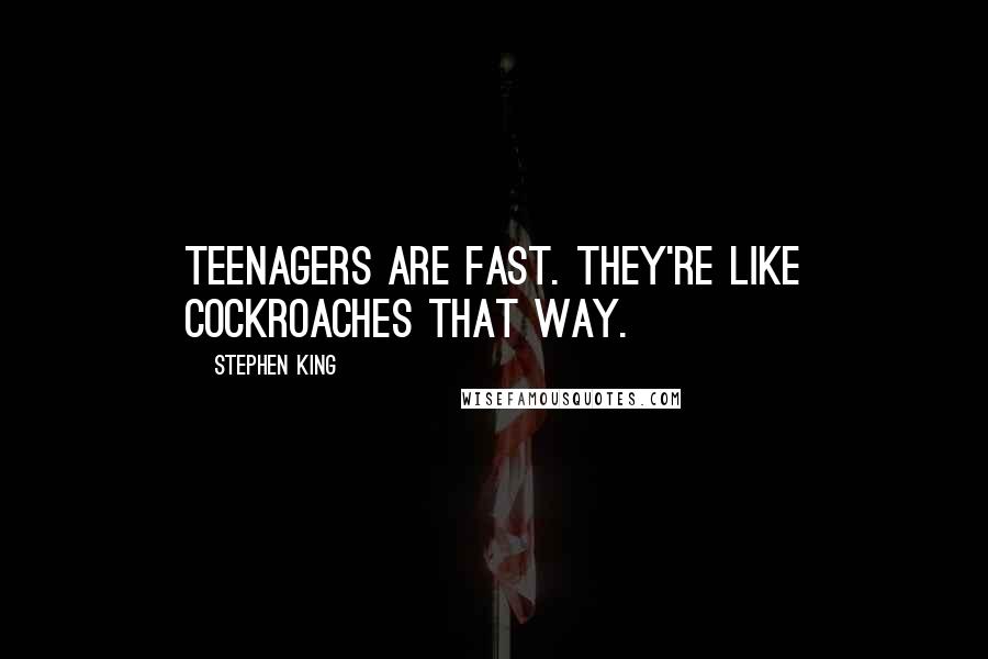 Stephen King Quotes: Teenagers are fast. They're like cockroaches that way.