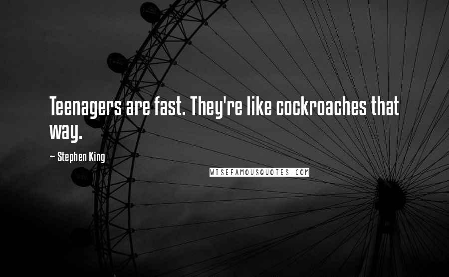 Stephen King Quotes: Teenagers are fast. They're like cockroaches that way.