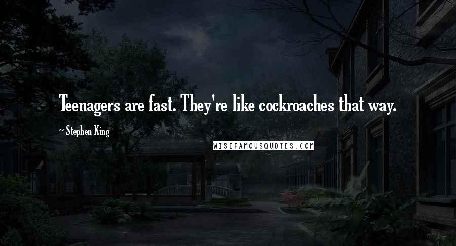 Stephen King Quotes: Teenagers are fast. They're like cockroaches that way.