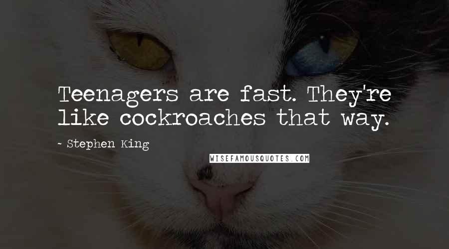 Stephen King Quotes: Teenagers are fast. They're like cockroaches that way.