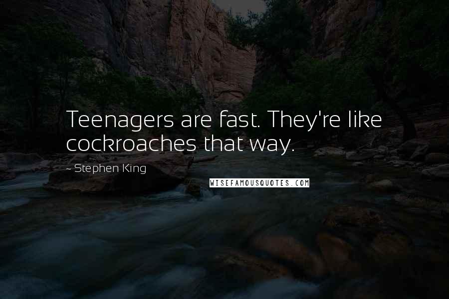 Stephen King Quotes: Teenagers are fast. They're like cockroaches that way.
