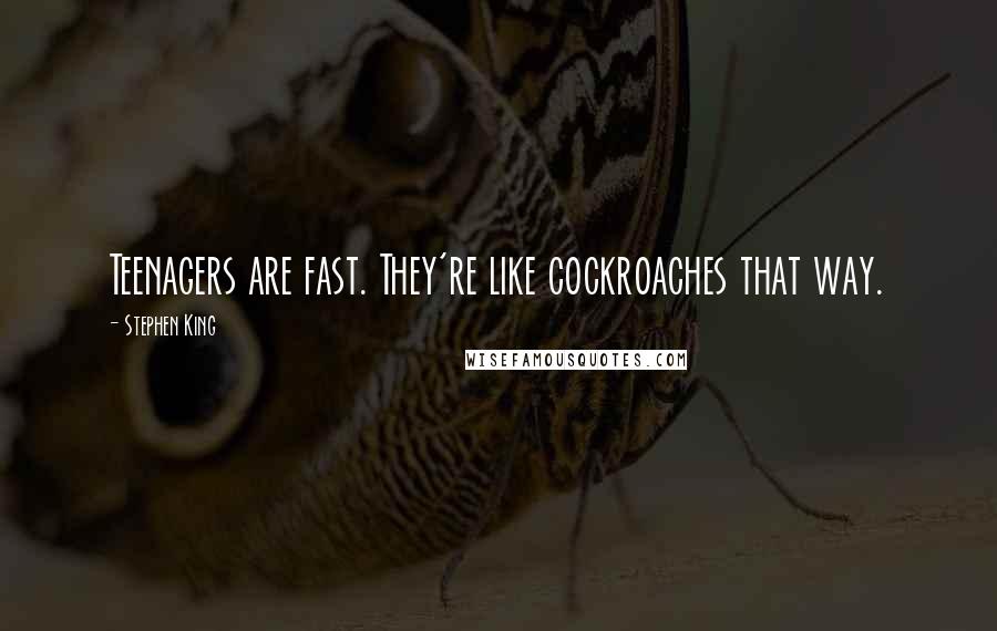 Stephen King Quotes: Teenagers are fast. They're like cockroaches that way.