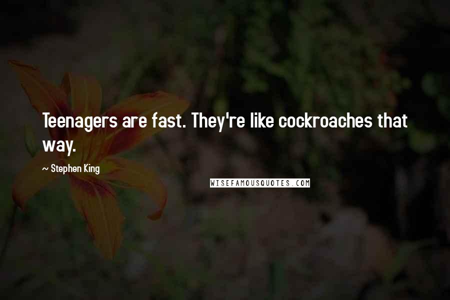 Stephen King Quotes: Teenagers are fast. They're like cockroaches that way.