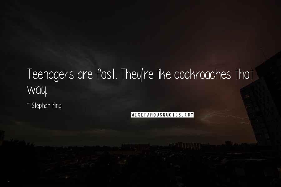 Stephen King Quotes: Teenagers are fast. They're like cockroaches that way.