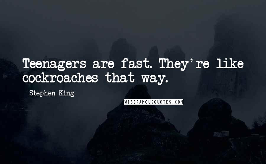 Stephen King Quotes: Teenagers are fast. They're like cockroaches that way.