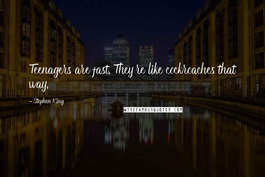 Stephen King Quotes: Teenagers are fast. They're like cockroaches that way.