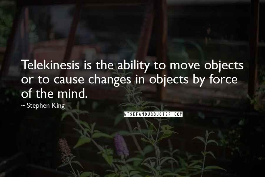 Stephen King Quotes: Telekinesis is the ability to move objects or to cause changes in objects by force of the mind.