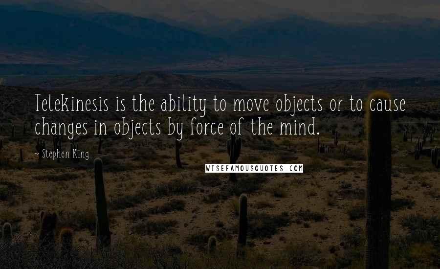 Stephen King Quotes: Telekinesis is the ability to move objects or to cause changes in objects by force of the mind.
