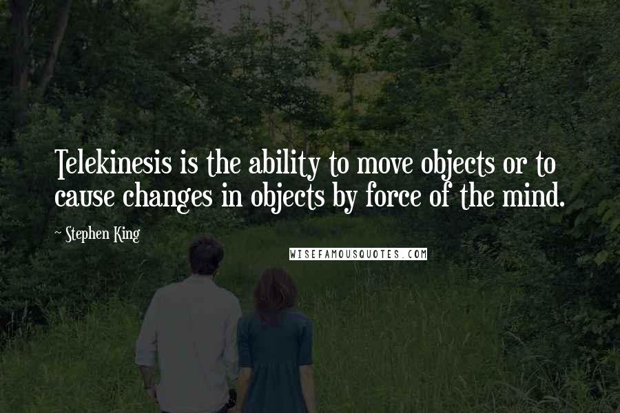 Stephen King Quotes: Telekinesis is the ability to move objects or to cause changes in objects by force of the mind.