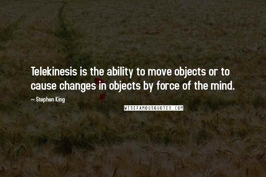 Stephen King Quotes: Telekinesis is the ability to move objects or to cause changes in objects by force of the mind.