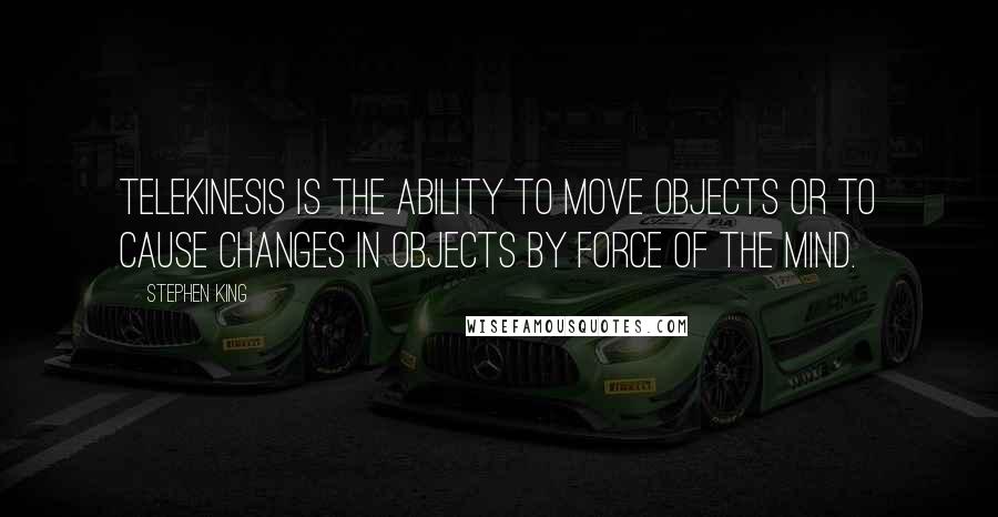 Stephen King Quotes: Telekinesis is the ability to move objects or to cause changes in objects by force of the mind.