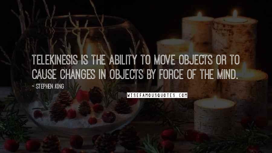 Stephen King Quotes: Telekinesis is the ability to move objects or to cause changes in objects by force of the mind.