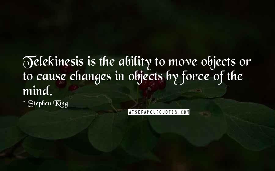 Stephen King Quotes: Telekinesis is the ability to move objects or to cause changes in objects by force of the mind.