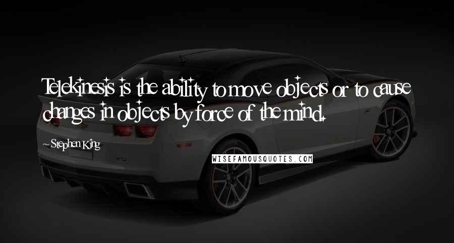 Stephen King Quotes: Telekinesis is the ability to move objects or to cause changes in objects by force of the mind.