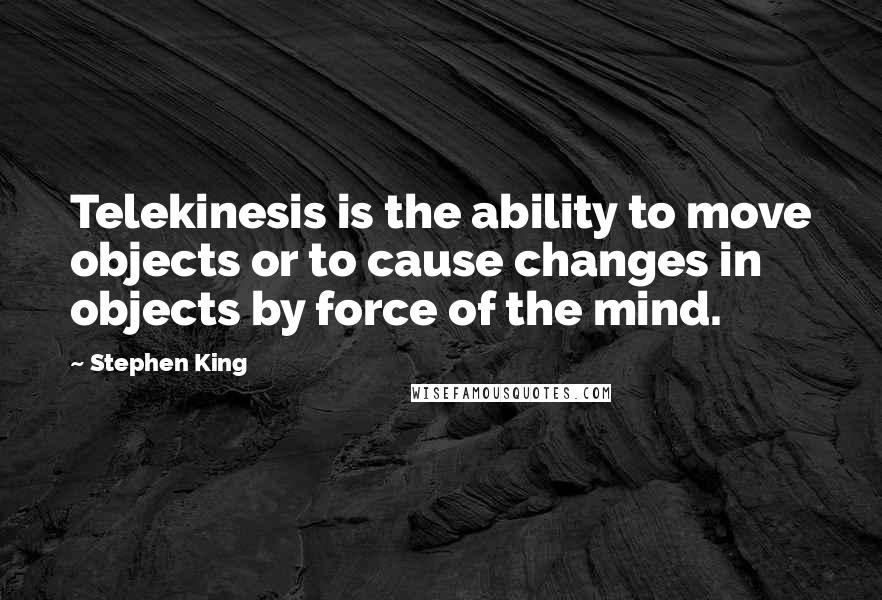 Stephen King Quotes: Telekinesis is the ability to move objects or to cause changes in objects by force of the mind.