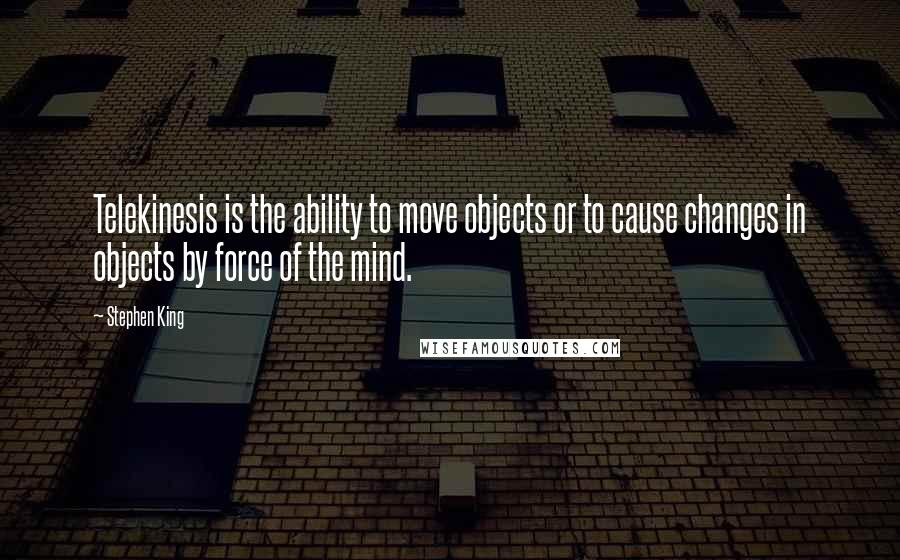 Stephen King Quotes: Telekinesis is the ability to move objects or to cause changes in objects by force of the mind.