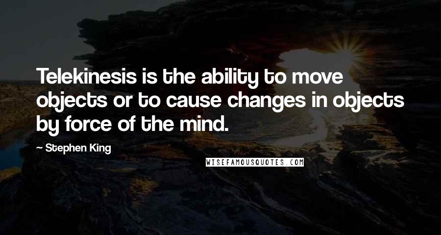 Stephen King Quotes: Telekinesis is the ability to move objects or to cause changes in objects by force of the mind.