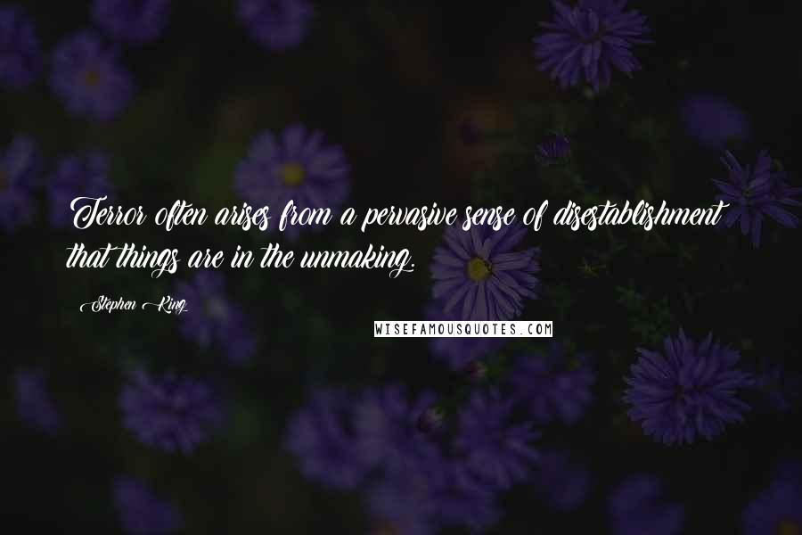 Stephen King Quotes: Terror?often arises from a pervasive sense of disestablishment; that things are in the unmaking.