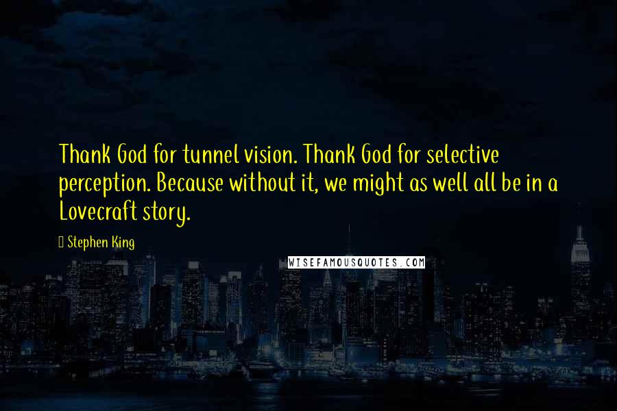 Stephen King Quotes: Thank God for tunnel vision. Thank God for selective perception. Because without it, we might as well all be in a Lovecraft story.