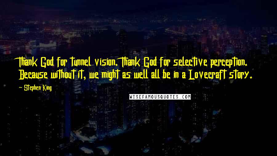 Stephen King Quotes: Thank God for tunnel vision. Thank God for selective perception. Because without it, we might as well all be in a Lovecraft story.
