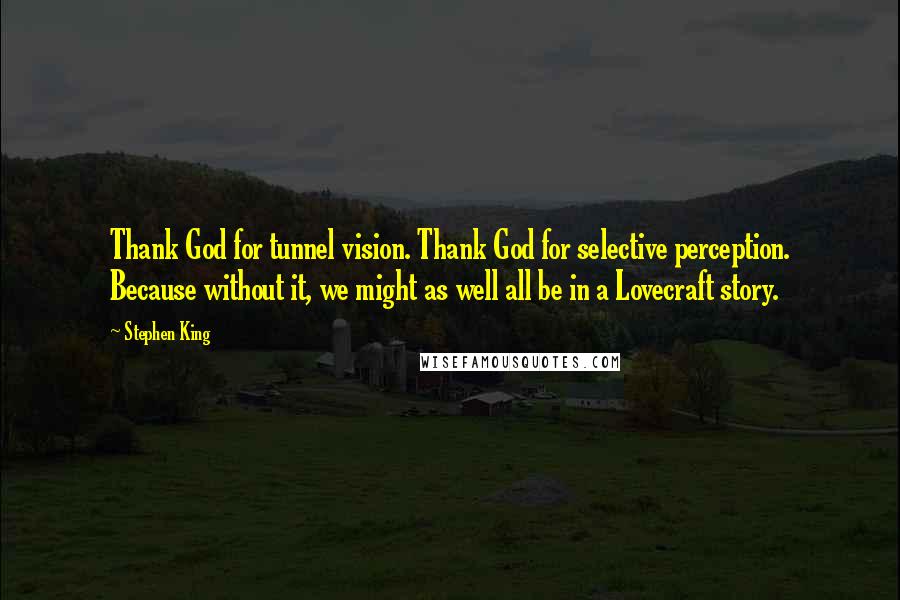 Stephen King Quotes: Thank God for tunnel vision. Thank God for selective perception. Because without it, we might as well all be in a Lovecraft story.