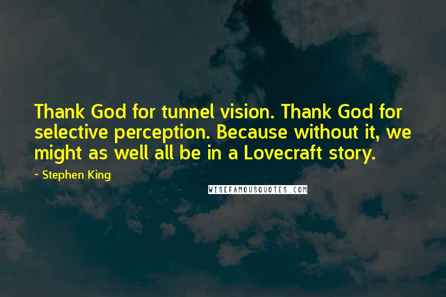 Stephen King Quotes: Thank God for tunnel vision. Thank God for selective perception. Because without it, we might as well all be in a Lovecraft story.