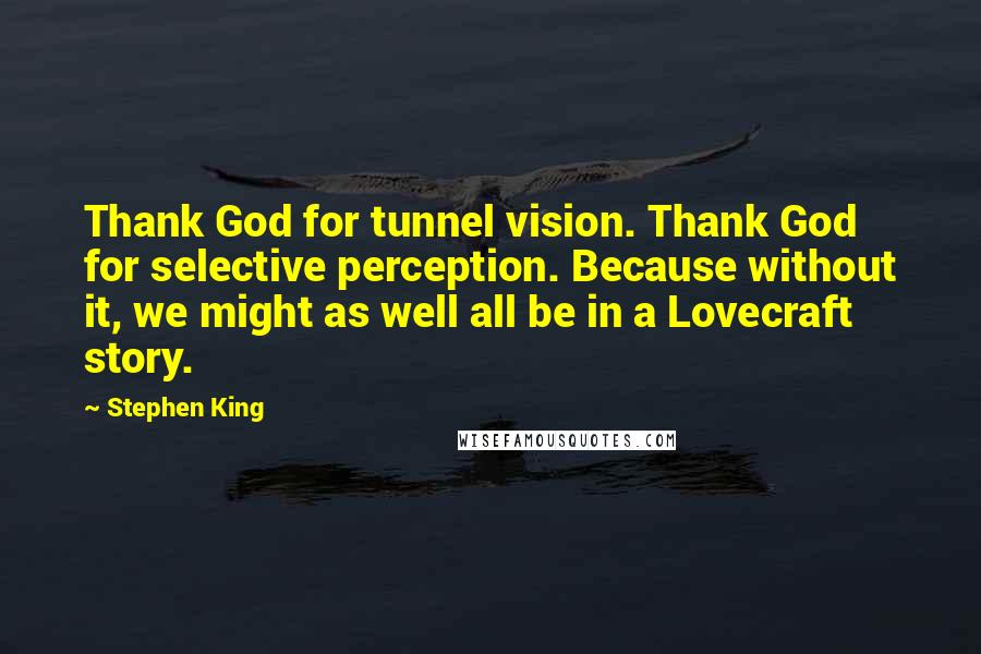 Stephen King Quotes: Thank God for tunnel vision. Thank God for selective perception. Because without it, we might as well all be in a Lovecraft story.