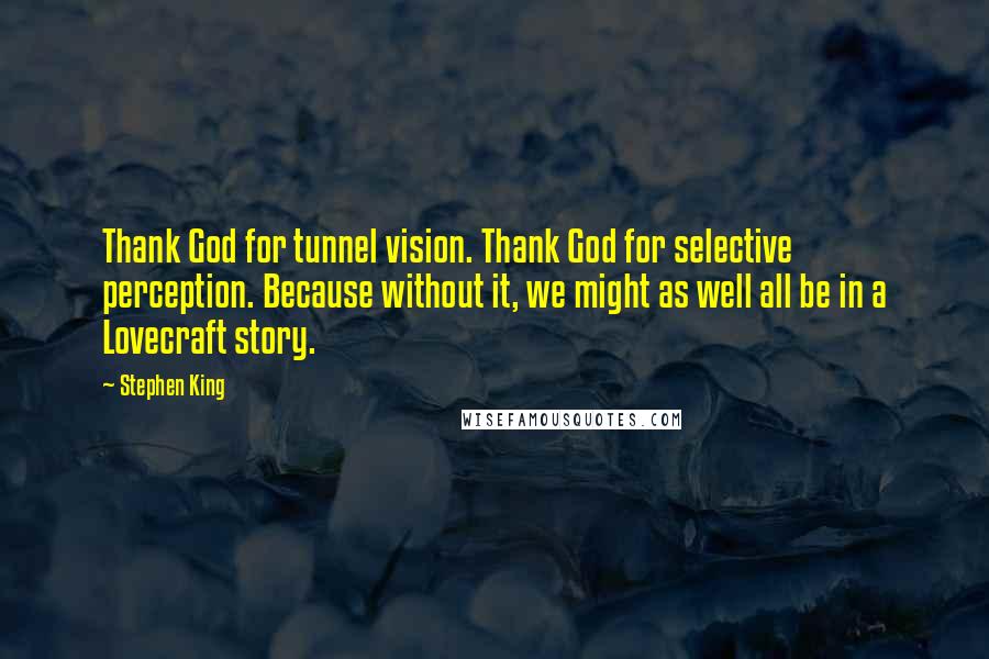 Stephen King Quotes: Thank God for tunnel vision. Thank God for selective perception. Because without it, we might as well all be in a Lovecraft story.