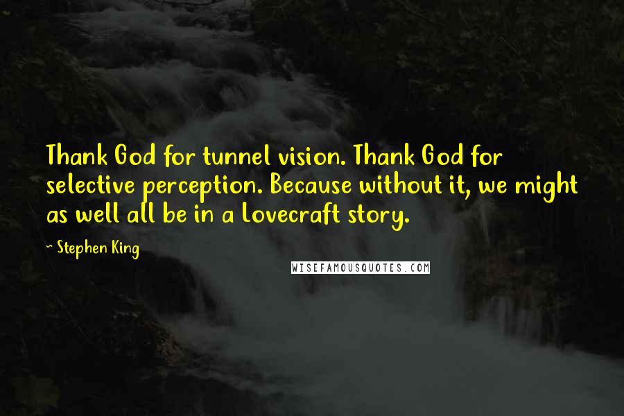 Stephen King Quotes: Thank God for tunnel vision. Thank God for selective perception. Because without it, we might as well all be in a Lovecraft story.