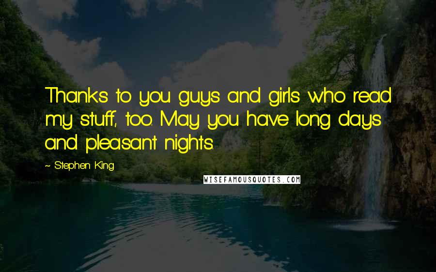 Stephen King Quotes: Thanks to you guys and girls who read my stuff, too. May you have long days and pleasant nights.