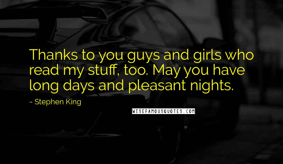 Stephen King Quotes: Thanks to you guys and girls who read my stuff, too. May you have long days and pleasant nights.