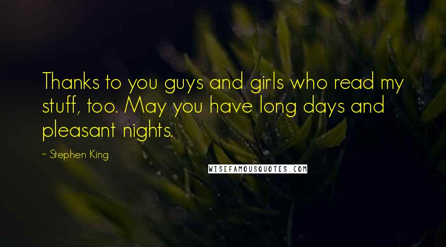 Stephen King Quotes: Thanks to you guys and girls who read my stuff, too. May you have long days and pleasant nights.