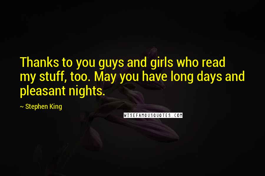 Stephen King Quotes: Thanks to you guys and girls who read my stuff, too. May you have long days and pleasant nights.