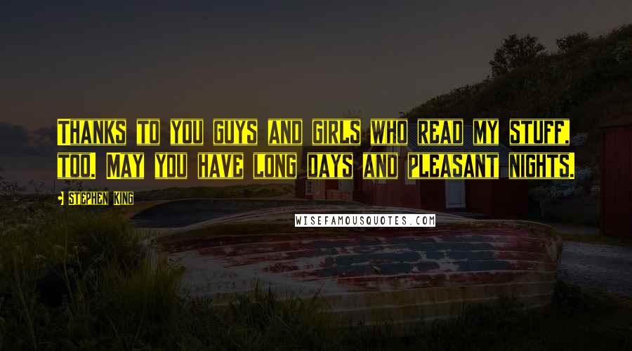 Stephen King Quotes: Thanks to you guys and girls who read my stuff, too. May you have long days and pleasant nights.