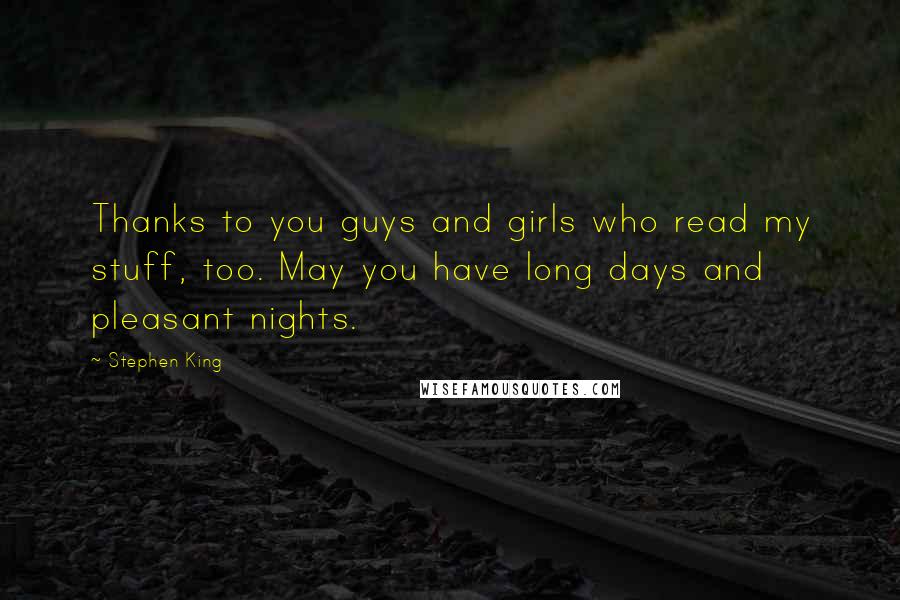 Stephen King Quotes: Thanks to you guys and girls who read my stuff, too. May you have long days and pleasant nights.